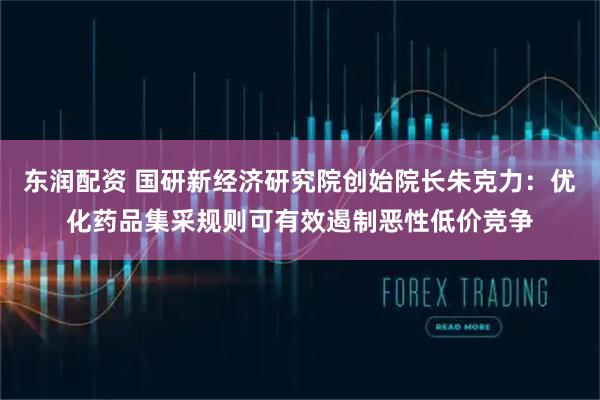 东润配资 国研新经济研究院创始院长朱克力：优化药品集采规则可有效遏制恶性低价竞争