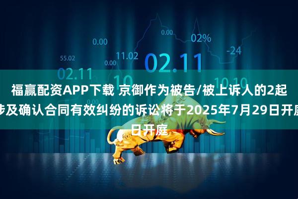 福赢配资APP下载 京御作为被告/被上诉人的2起涉及确认合同有效纠纷的诉讼将于2025年7月29日开庭