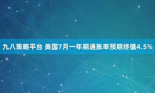 九八策略平台 美国7月一年期通胀率预期终值4.5%