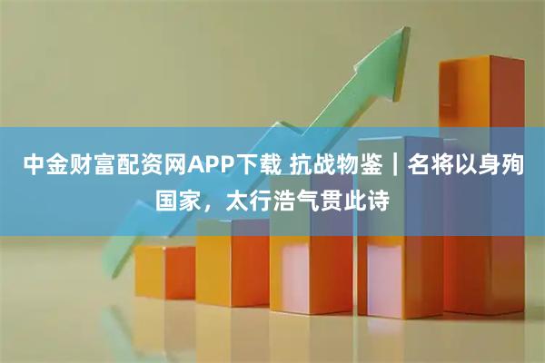 中金财富配资网APP下载 抗战物鉴｜名将以身殉国家，太行浩气贯此诗