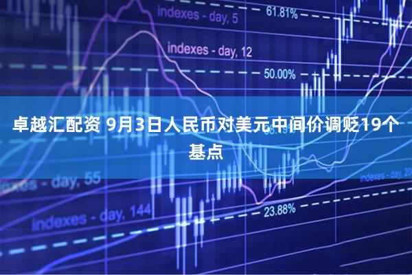 卓越汇配资 9月3日人民币对美元中间价调贬19个基点