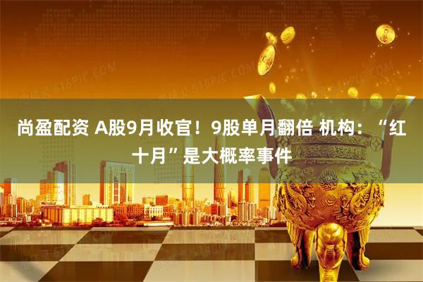 尚盈配资 A股9月收官！9股单月翻倍 机构：“红十月”是大概率事件