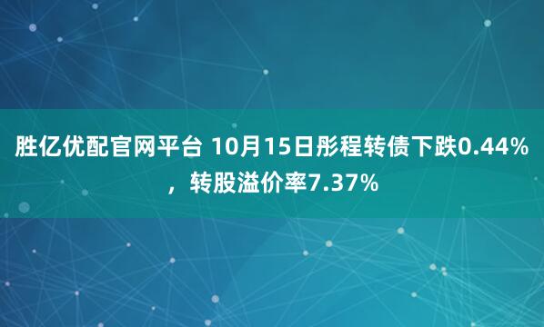 胜亿优配官网平台 10月15日彤程转债下跌0.44%，转股溢价率7.37%