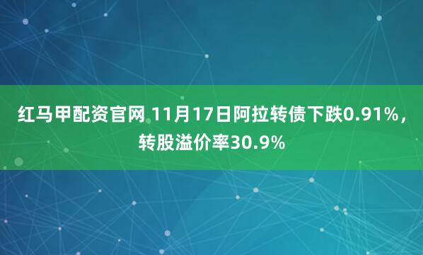 红马甲配资官网 11月17日阿拉转债下跌0.91%，转股溢价率30.9%