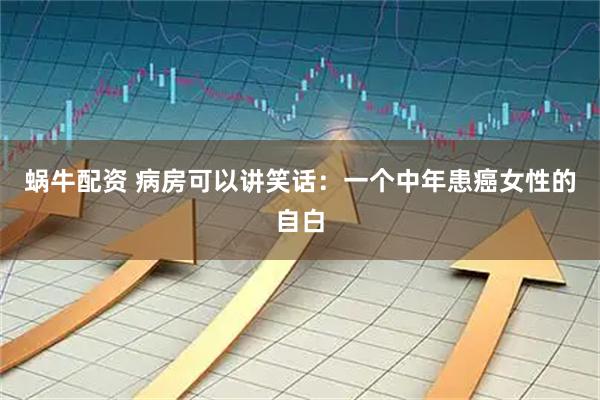 蜗牛配资 病房可以讲笑话：一个中年患癌女性的自白