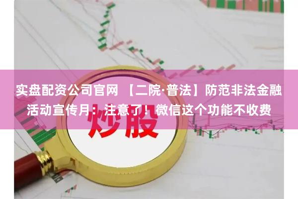 实盘配资公司官网 【二院·普法】防范非法金融活动宣传月：注意了！微信这个功能不收费