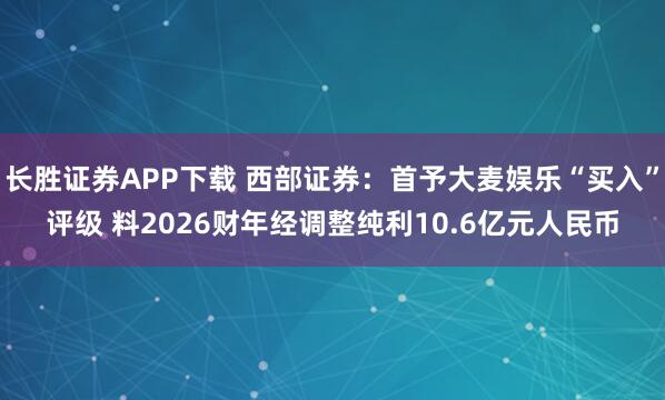 长胜证券APP下载 西部证券：首予大麦娱乐“买入”评级 料2026财年经调整纯利10.6亿元人民币
