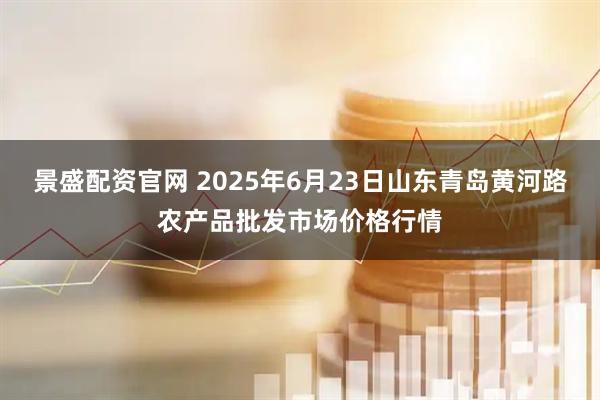 景盛配资官网 2025年6月23日山东青岛黄河路农产品批发市场价格行情