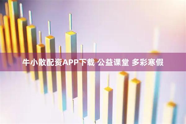 牛小散配资APP下载 公益课堂 多彩寒假
