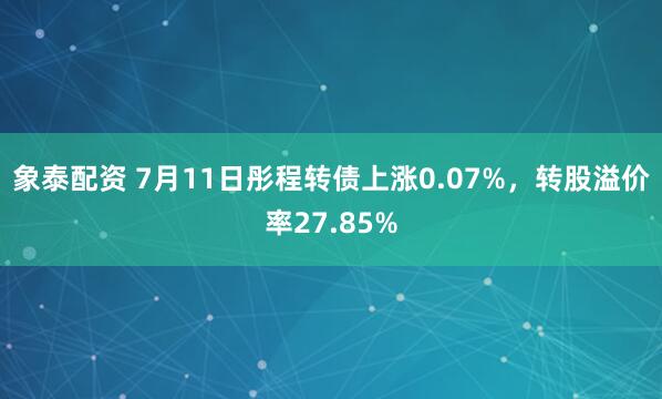 象泰配资 7月11日彤程转债上涨0.07%，转股溢价率27.85%