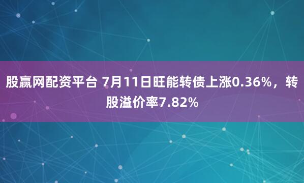 股赢网配资平台 7月11日旺能转债上涨0.36%，转股溢价率7.82%