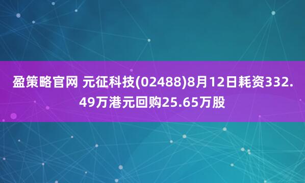 盈策略官网 元征科技(02488)8月12日耗资332.49万港元回购25.65万股