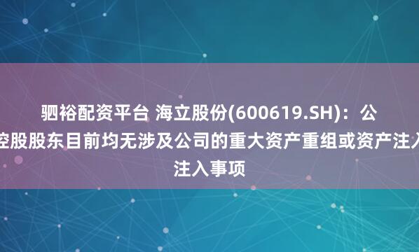 驷裕配资平台 海立股份(600619.SH)：公司、控股股东目前均无涉及公司的重大资产重组或资产注入事项