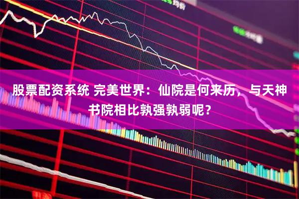 股票配资系统 完美世界：仙院是何来历，与天神书院相比孰强孰弱呢？